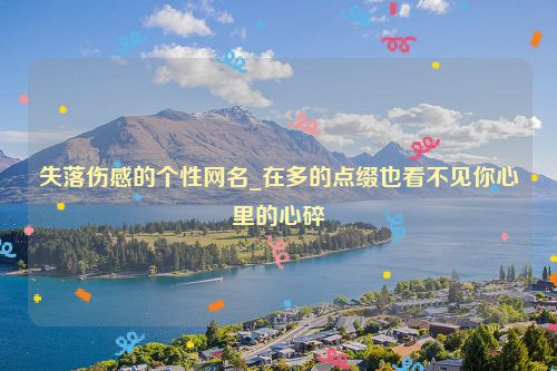 失落伤感的个性网名_在多的点缀也看不见你心里的心碎