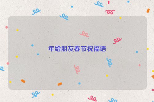 年给朋友春节祝福语