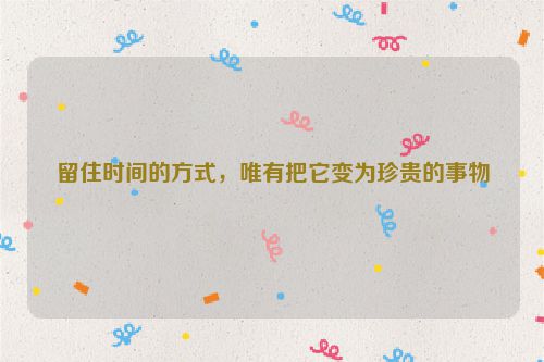 留住时间的方式，唯有把它变为珍贵的事物