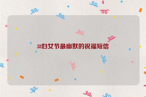 38妇女节最幽默的祝福短信