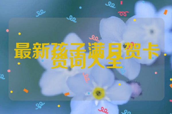 最新孩子满月贺卡贺词大全