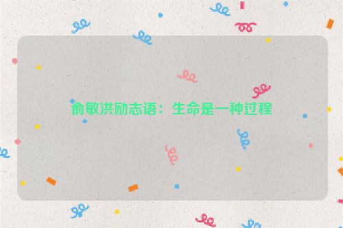 俞敏洪励志语：生命是一种过程