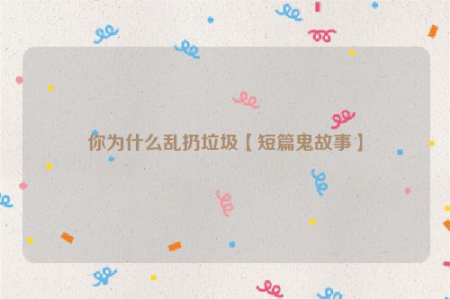 你为什么乱扔垃圾【短篇鬼故事】