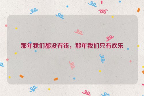 那年我们都没有钱，那年我们只有欢乐