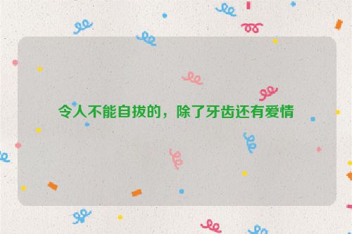 令人不能自拔的，除了牙齿还有爱情