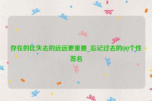 存在的比失去的远远更重要_忘记过去的QQ个性签名