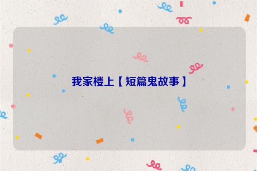我家楼上【短篇鬼故事】