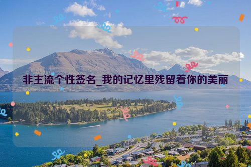 非主流个性签名_我的记忆里残留着你的美丽