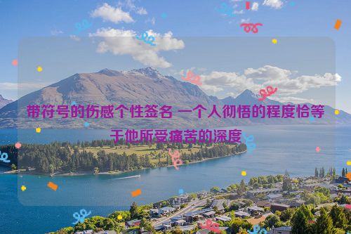带符号的伤感个性签名 一个人彻悟的程度恰等于他所受痛苦的深度