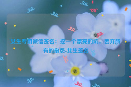 女生专用微信签名：挖一个漂亮的坑，丢弃所有的抱怨-女生签名