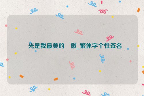 �光是我最美的�傲_繁体字个性签名