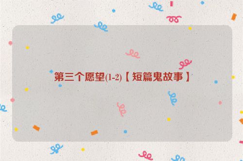 第三个愿望(1-2)【短篇鬼故事】