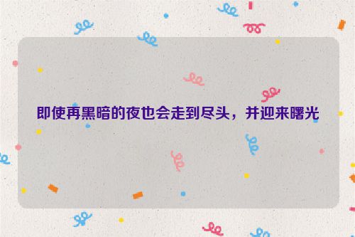 即使再黑暗的夜也会走到尽头，并迎来曙光
