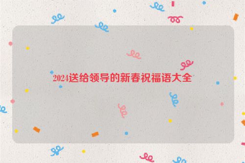 2024送给领导的新春祝福语大全