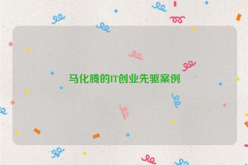 马化腾的IT创业先驱案例