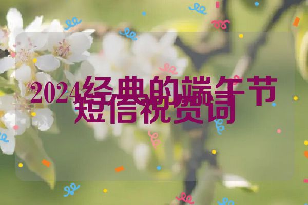 2024经典的端午节短信祝贺词