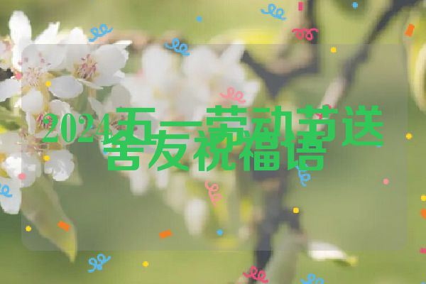 2024五一劳动节送舍友祝福语