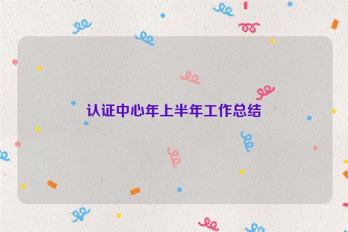 认证中心年上半年工作总结