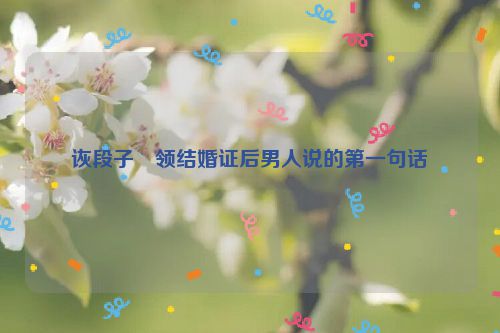 诙段子・领结婚证后男人说的第一句话