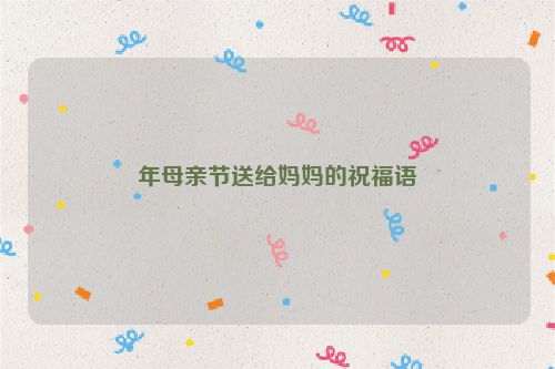 年母亲节送给妈妈的祝福语