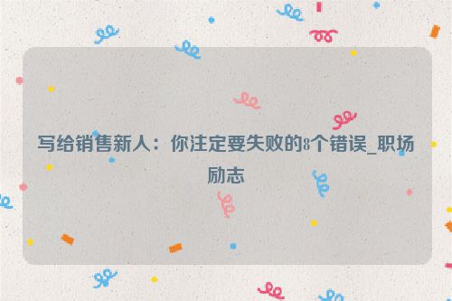 写给销售新人：你注定要失败的8个错误_职场励志