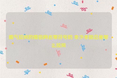 霸气拉风的情侣网名带符号的 本少本妞总是那么拉风