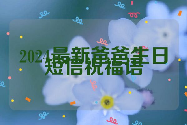 2024最新爸爸生日短信祝福语