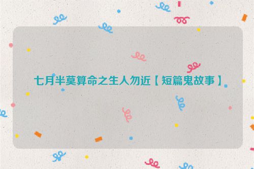 七月半莫算命之生人勿近【短篇鬼故事】
