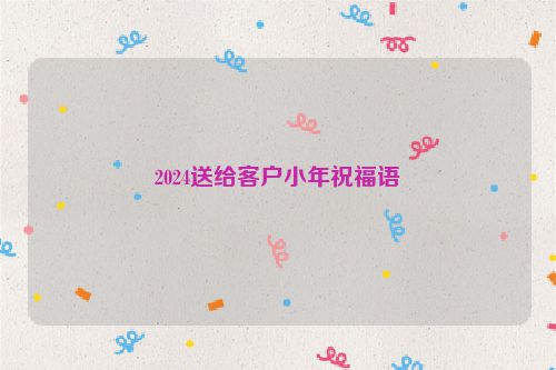 2024送给客户小年祝福语