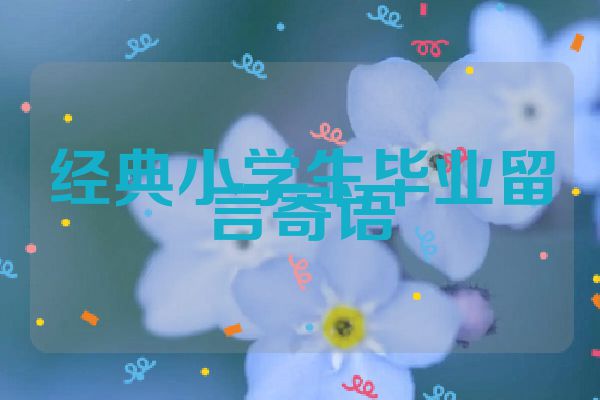 经典小学生毕业留言寄语