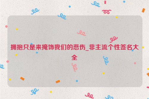 拥抱只是来掩饰我们的悲伤_非主流个性签名大全