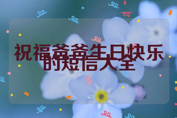 祝福爸爸生日快乐的短信大全
