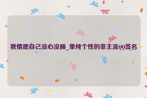 我情愿自己没心没肺_单纯个性的非主流QQ签名