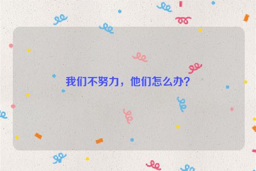 我们不努力，他们怎么办？