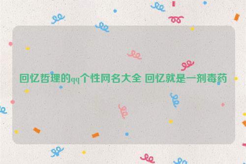 回忆哲理的qq个性网名大全 回忆就是一剂毒药