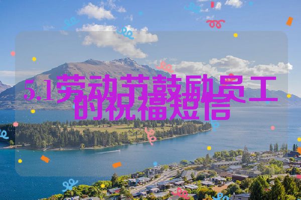 5.1劳动节鼓励员工的祝福短信