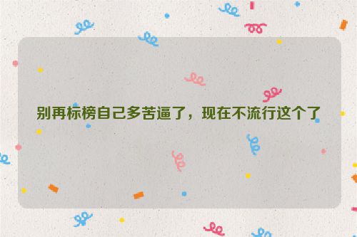 别再标榜自己多苦逼了，现在不流行这个了