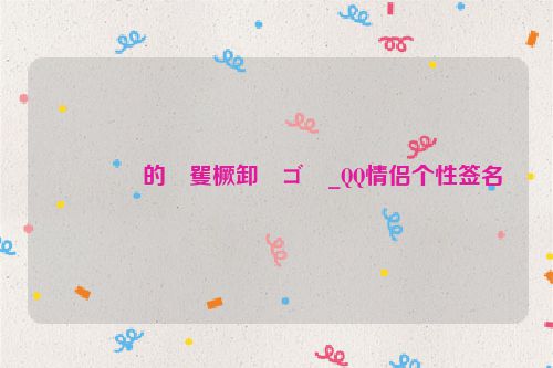 ����的�矍橛卸�ゴ�_QQ情侣个性签名