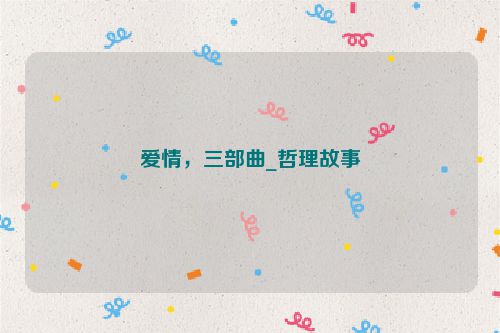 爱情，三部曲_哲理故事