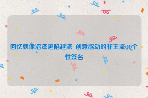 回忆就像沼泽越陷越深_创意感动的非主流QQ个性签名