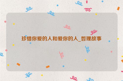 珍惜你爱的人和爱你的人_哲理故事