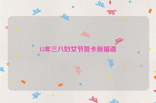 15年三八妇女节贺卡祝福语