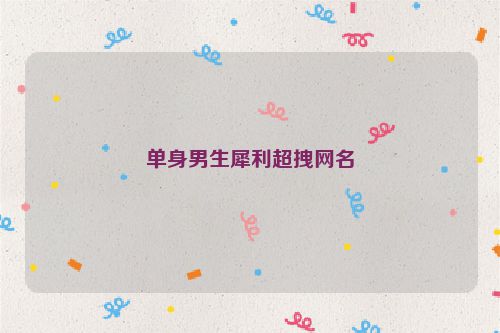 单身男生犀利超拽网名