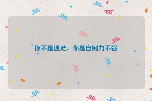 你不是迷茫，你是自制力不强