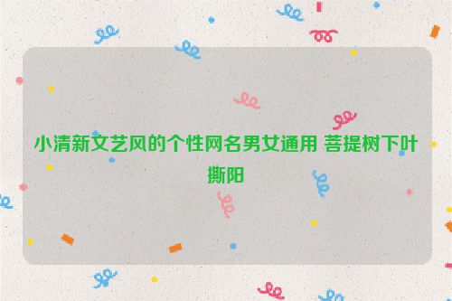 小清新文艺风的个性网名男女通用 菩提树下叶撕阳