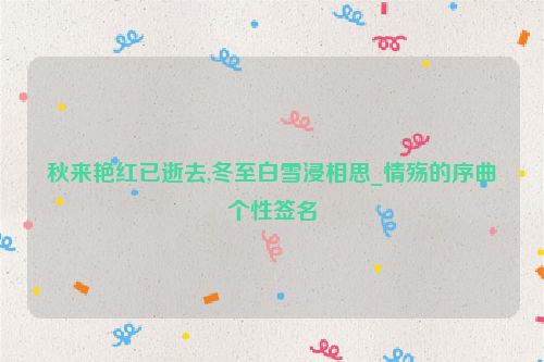 秋来艳红已逝去,冬至白雪浸相思_情殇的序曲个性签名