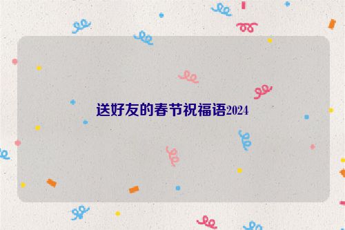 送好友的春节祝福语2024