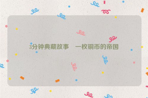 3分钟典藏故事・一枚铜币的帝国