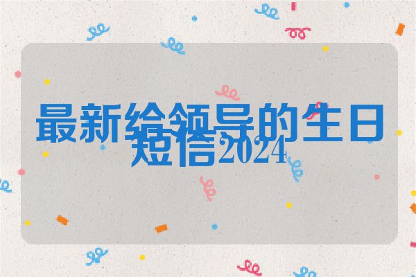 最新给领导的生日短信2024