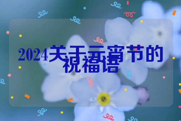 2024关于元宵节的祝福语